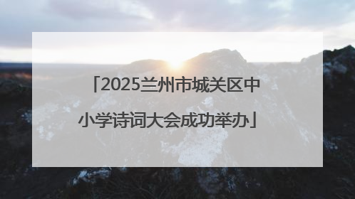 2025兰州市城关区中小学诗词大会成功举办