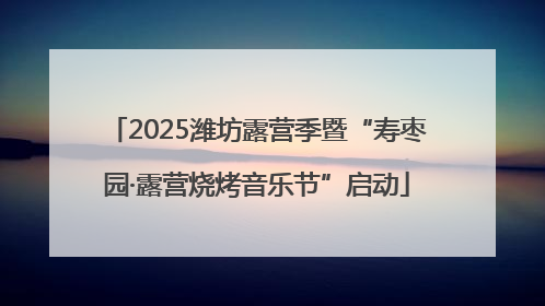 2025潍坊露营季暨“寿枣园·露营烧烤音乐节”启动