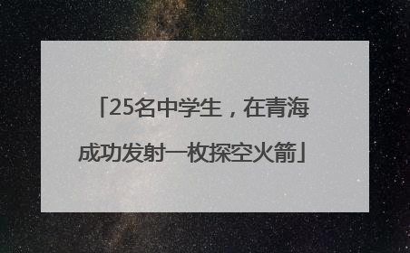 25名中学生，在青海成功发射一枚探空火箭