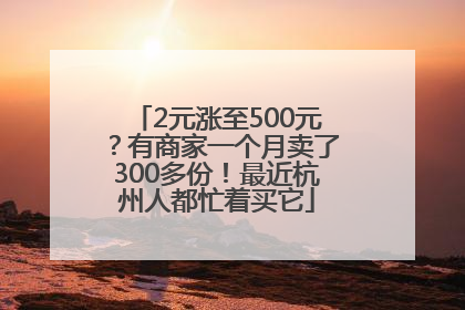 2元涨至500元？有商家一个月卖了300多份！最近杭州人都忙着买它