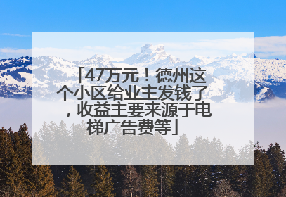 47万元！德州这个小区给业主发钱了，收益主要来源于电梯广告费等