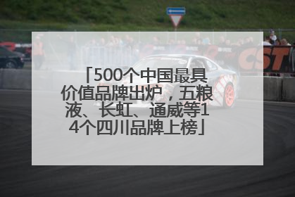 500个中国最具价值品牌出炉，五粮液、长虹、通威等14个四川品牌上榜