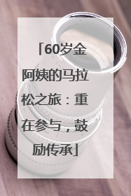 60岁金阿姨的马拉松之旅：重在参与，鼓励传承