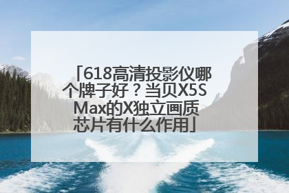 618高清投影仪哪个牌子好？当贝X5S Max的X独立画质芯片有什么作用