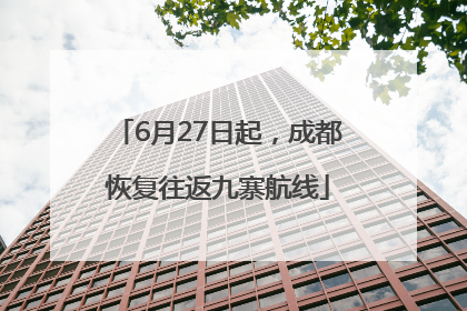 6月27日起，成都恢复往返九寨航线