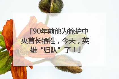 90年前他为掩护中央首长牺牲，今天，英雄“归队”了！