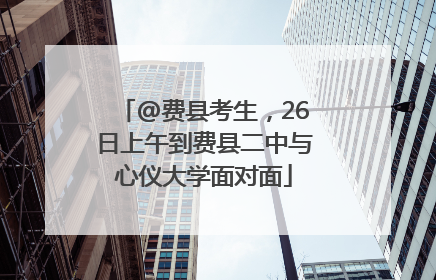 @费县考生，26日上午到费县二中与心仪大学面对面