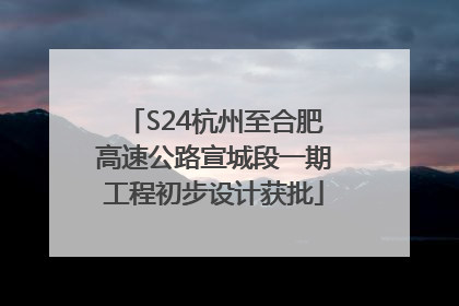 S24杭州至合肥高速公路宣城段一期工程初步设计获批
