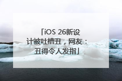 iOS 26新设计被吐槽丑，网友：丑得令人发指
